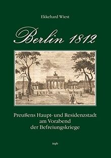 Berlin 1812. Preußens Haupt- und Residenzstadt am Vorabend der Befreiungskriege