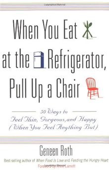 When You Eat at the Refrigerator, Pull Up a Chair: 50 Ways to Feel Thin, Gorgeous, and Happy (When You Feel Anything But)