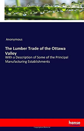 The Lumber Trade of the Ottawa Valley: With a Description of Some of the Principal Manufacturing Establishments