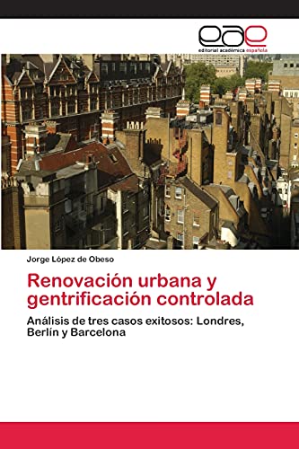 Renovación urbana y gentrificación controlada: Análisis de tres casos exitosos: Londres, Berlín y Barcelona