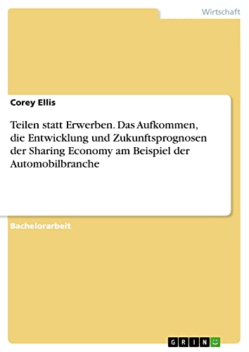 Teilen statt Erwerben. Das Aufkommen, die Entwicklung und Zukunftsprognosen der Sharing Economy am Beispiel der Automobilbranche