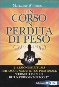 Un corso in perdita di peso. 21 lezioni spirituali per raggiungere il tuo peso ideale secondo i principi di «un corso in miracoli»