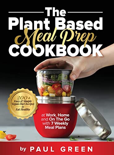 The Plant Based Meal Prep Cookbook: 200+ Easy & Simple Vegan Diet Recipes To Eat Healthy at Work, Home, and On The Go With 7 Weekly Meal Plans