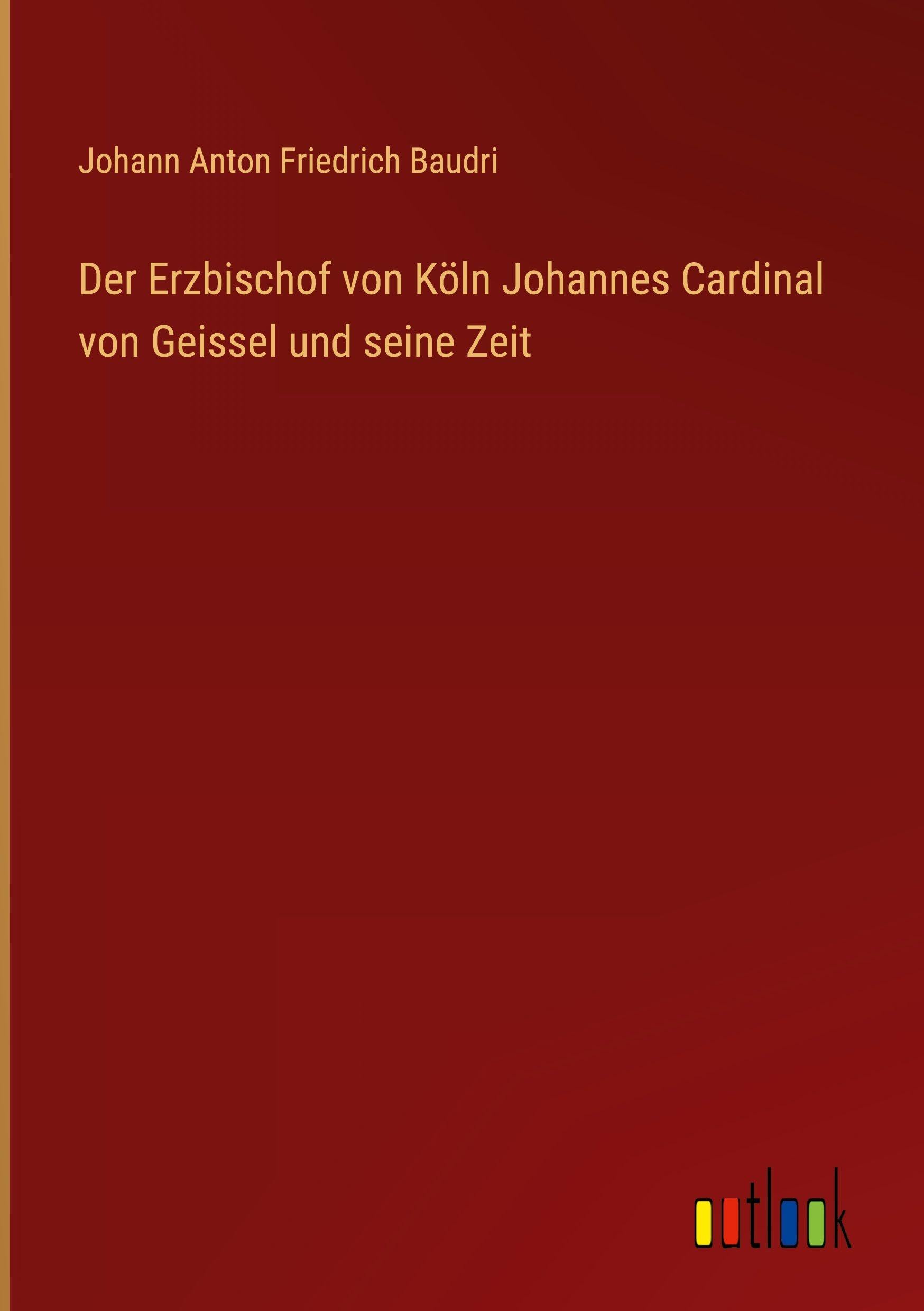 Der Erzbischof von Köln Johannes Cardinal von Geissel und seine Zeit