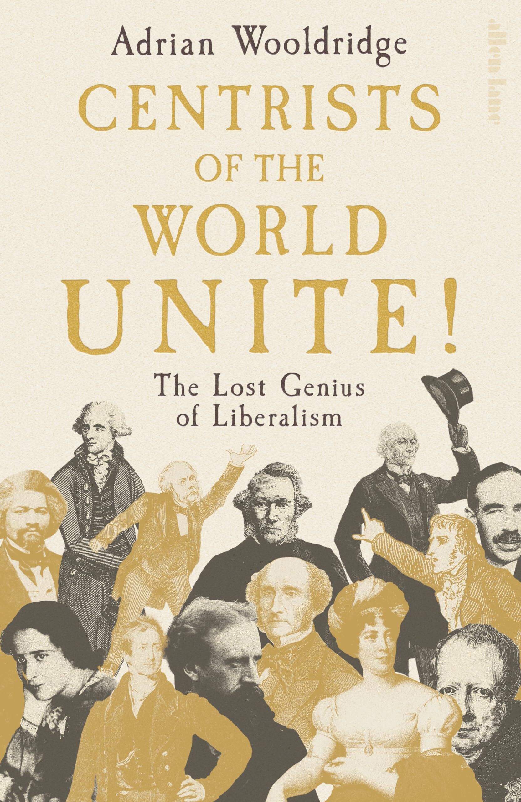 Adrian Wooldridge Centrists Of The World Unite!, The Lost Genius Of Liberalism