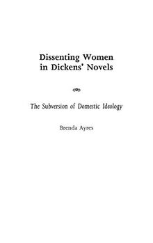 Dissenting Women in Dickens' Novels: The Subversion of Domestic Ideology (Contributions in Women's Studies)