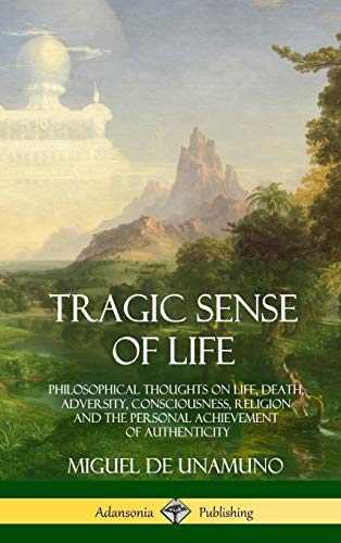 Tragic Sense of Life: Philosophical Thoughts on Life, Death, Adversity, Consciousness, Religion and the Personal Achievement of Authenticity (Hardcover)