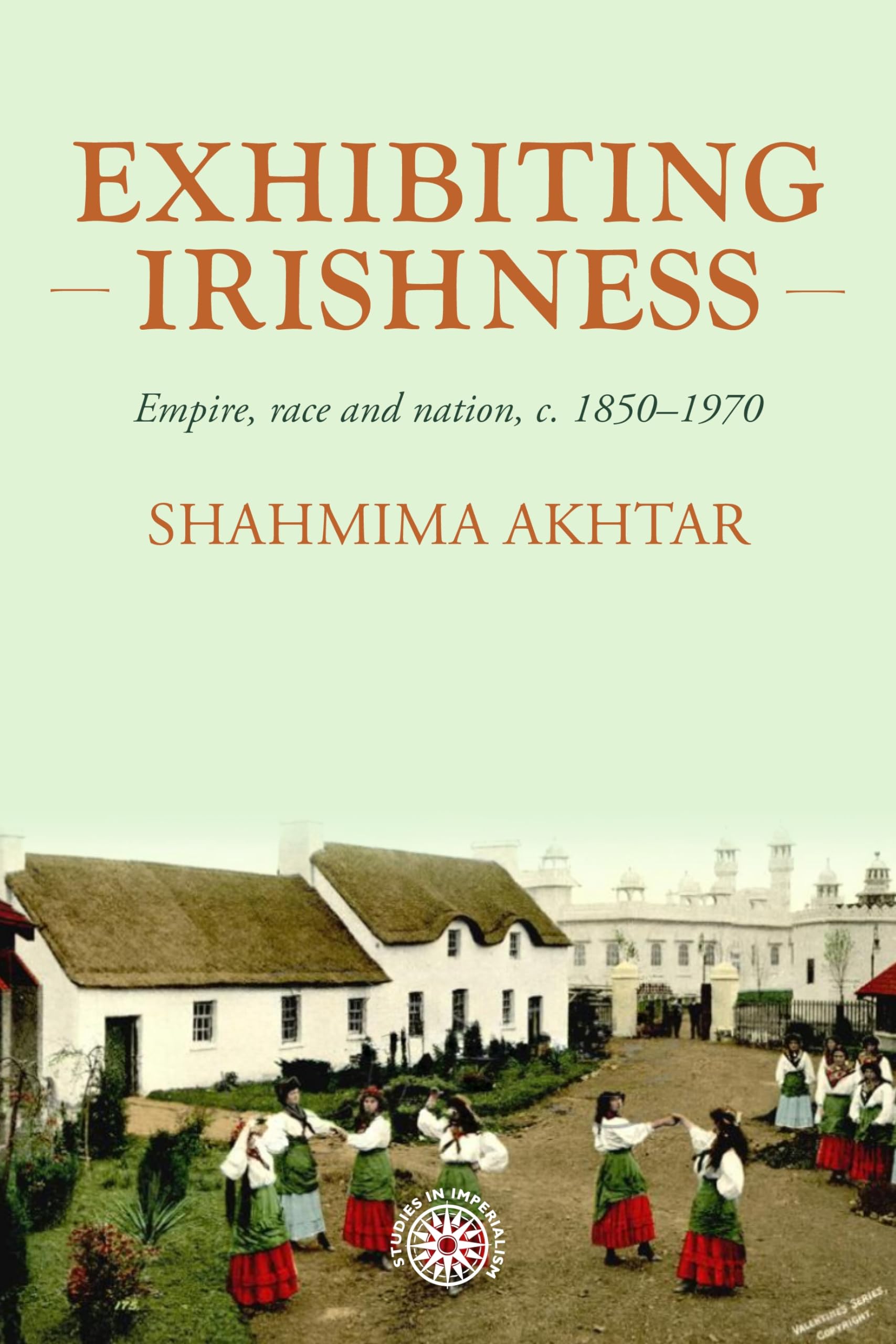 Exhibiting Irishness: Empire, race, and nation, c. 1850-1970 (Studies in Imperialism, 203)