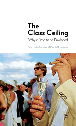 Sam Friedman The Class Ceiling, Why It Pays To Be Privileged