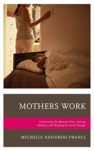 Mothers Work: Confronting the Mommy Wars, Raising Children, and Working for Social Change (Lexington Studies in Communication and Storytelling)