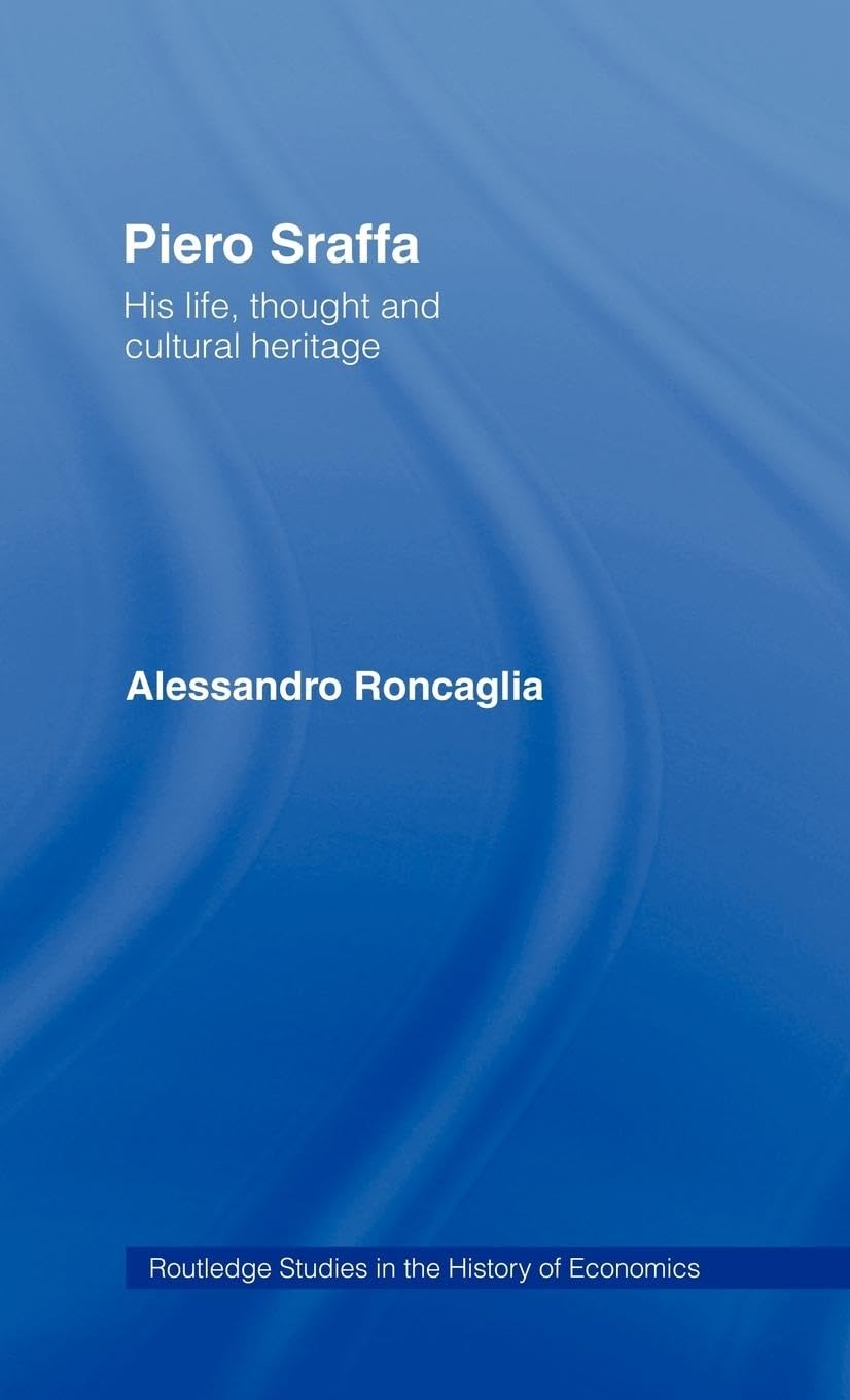 Piero Sraffa: His Life, Thought and Cultural Heritage (Routledge Studies in the History Ofeconomics)