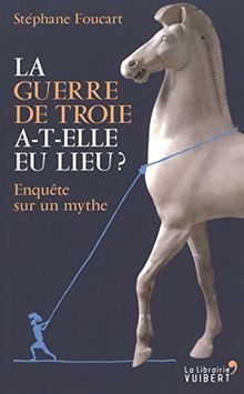 La guerre de Troie a-t-elle eu lieu ? : enquête sur un mythe