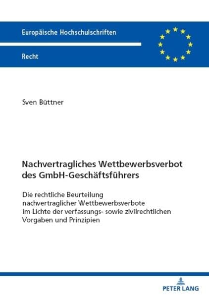 Nachvertragliches Wettbewerbsverbot des GmbH-Geschäftsführers: Die rechtliche Beurteilung nachvertraglicher Wettbewerbsverbote im Lichte der ... (Europäische Hochschulschriften Recht)