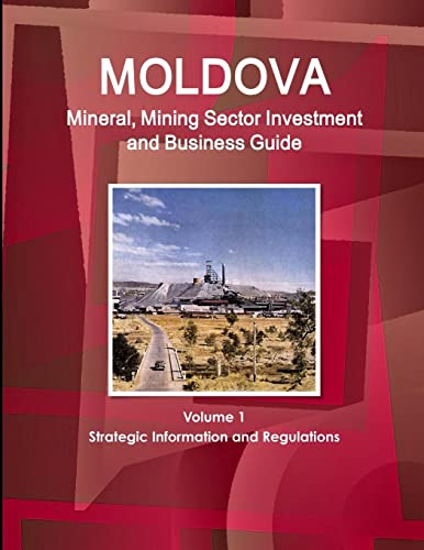 Moldova Mineral, Mining Sector Investment and Business Guide Volume 1 Strategic Information and Regulations (World Strategic and Business Information Library)