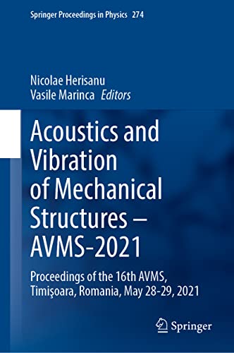 Acoustics and Vibration of Mechanical Structures – AVMS-2021: Proceedings of the 16th AVMS, Timişoara, Romania, May 28-29, 2021 (Springer Proceedings in Physics, 274, Band 274)