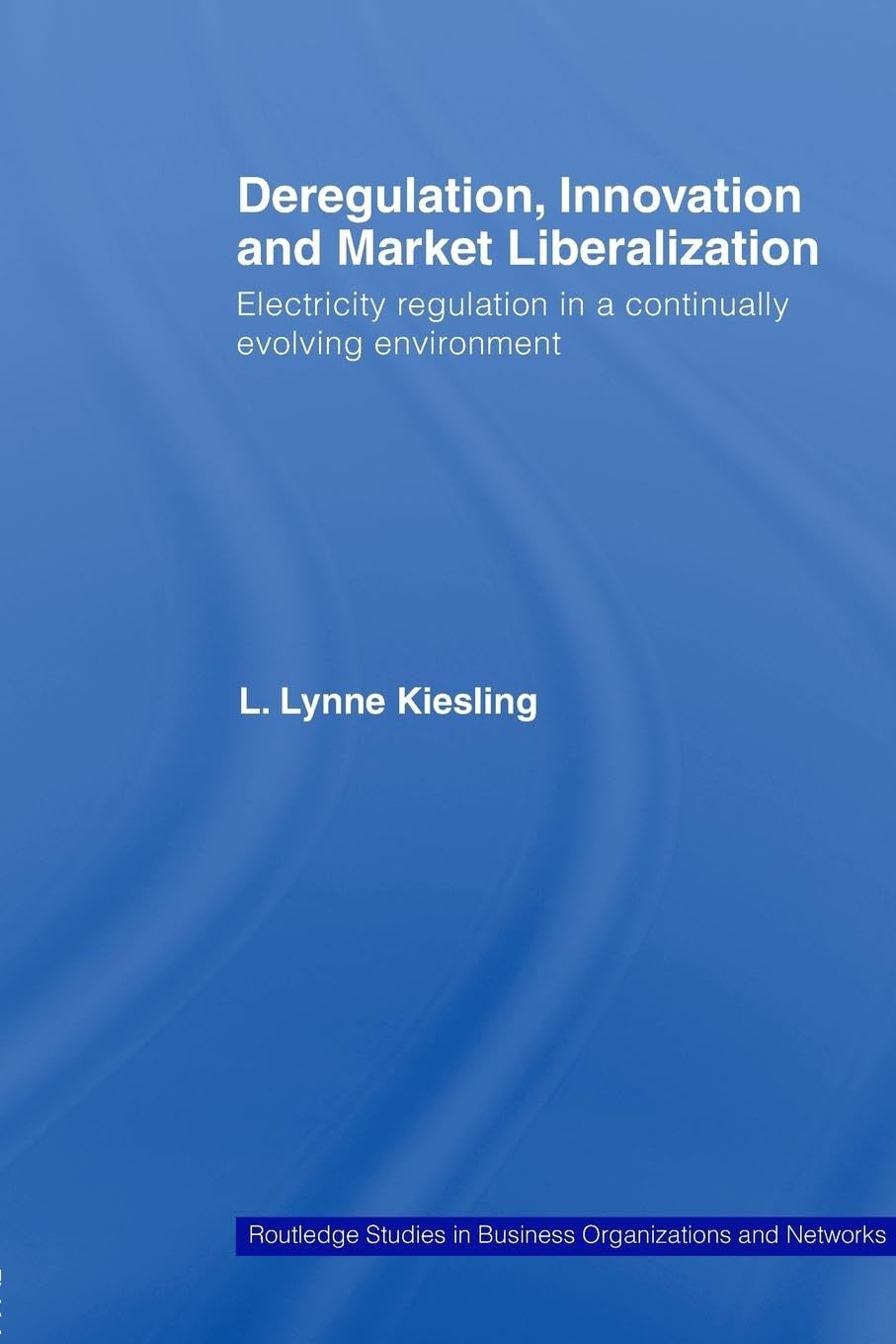 Deregulation, Innovation and Market Liberalization: Electricity Regulation in a Continually Evolving Environment (Routledge Studies in Business Organizations and Networks, 45, Band 45)