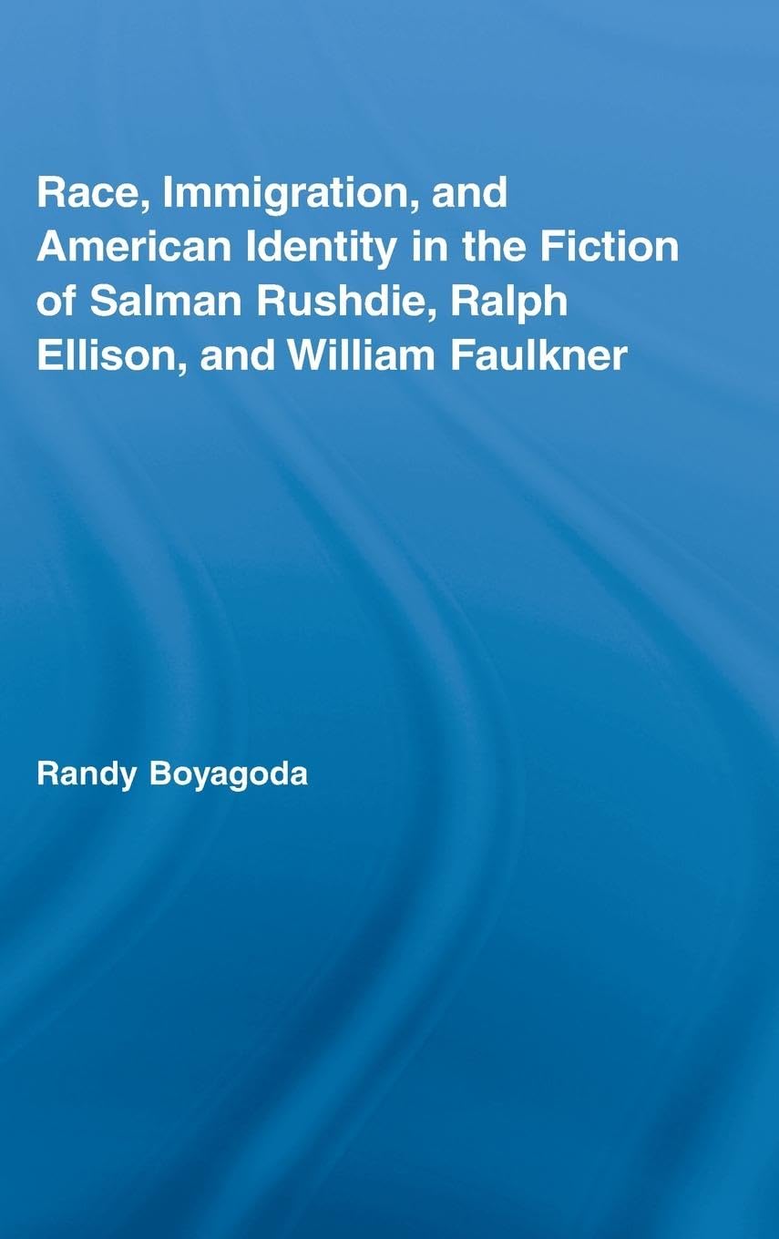Race, Immigration, and American Identity in the Fiction of Salman Rushdie, Ralph Ellison, and William Faulkner (Literary Criticism and Cultural Theory)