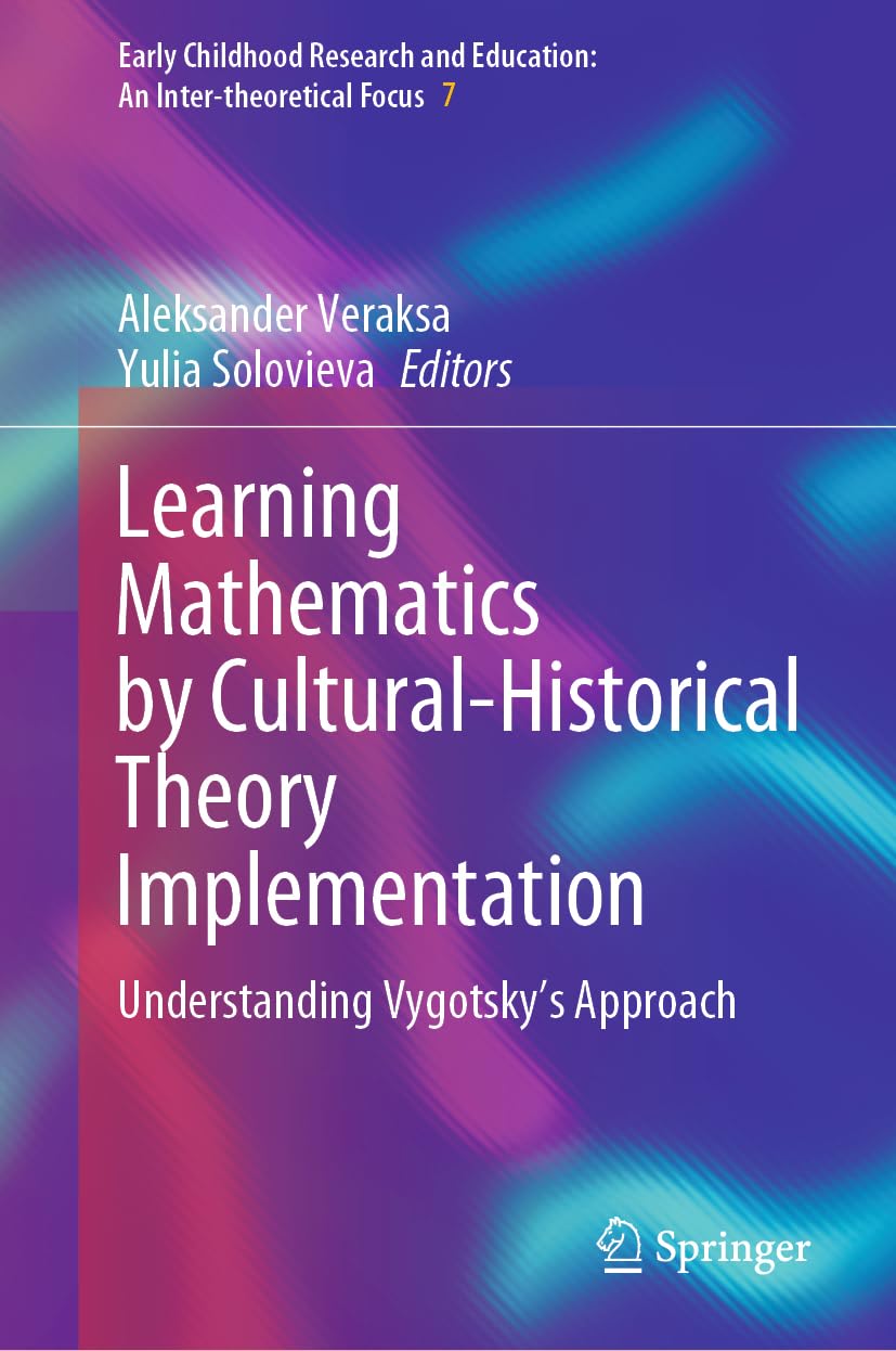 Learning Mathematics by Cultural-Historical Theory Implementation: Understanding Vygotsky’s Approach (Early Childhood Research and Education: An Inter-theoretical Focus, 7, Band 7)