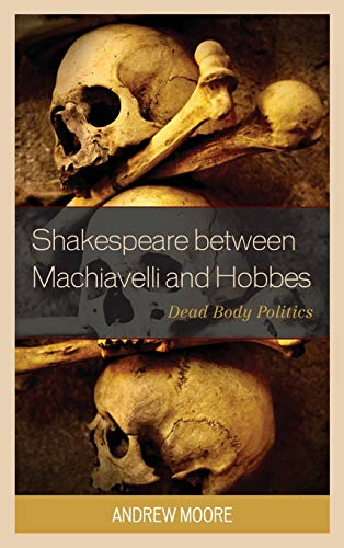 Shakespeare between Machiavelli and Hobbes: Dead Body Politics (Politics, Literature, and Film)