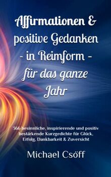 Affirmationen & positive Gedanken in Reimform – für das ganze Jahr: 366 besinnliche, inspirierende und positiv bestärkende Kurzgedichte für Glück, Erfolg, Dankbarkeit & Zuversicht