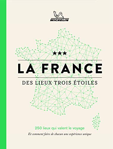La France des lieux trois étoiles : 250 lieux qui valent le voyage : et comment faire de chacun une expérience unique