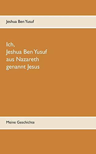 Ich, Jeshua Ben Yusuf aus Nazareth: Meine Geschichte