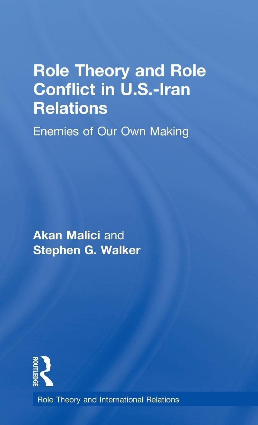 Role Theory and Role Conflict in U.S.-Iran Relations: Enemies of Our Own Making (Role Theory and International Relations)