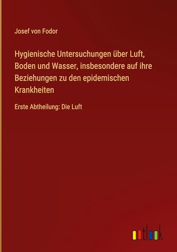 Hygienische Untersuchungen über Luft, Boden und Wasser, insbesondere auf ihre Beziehungen zu den epidemischen Krankheiten: Erste Abtheilung: Die Luft
