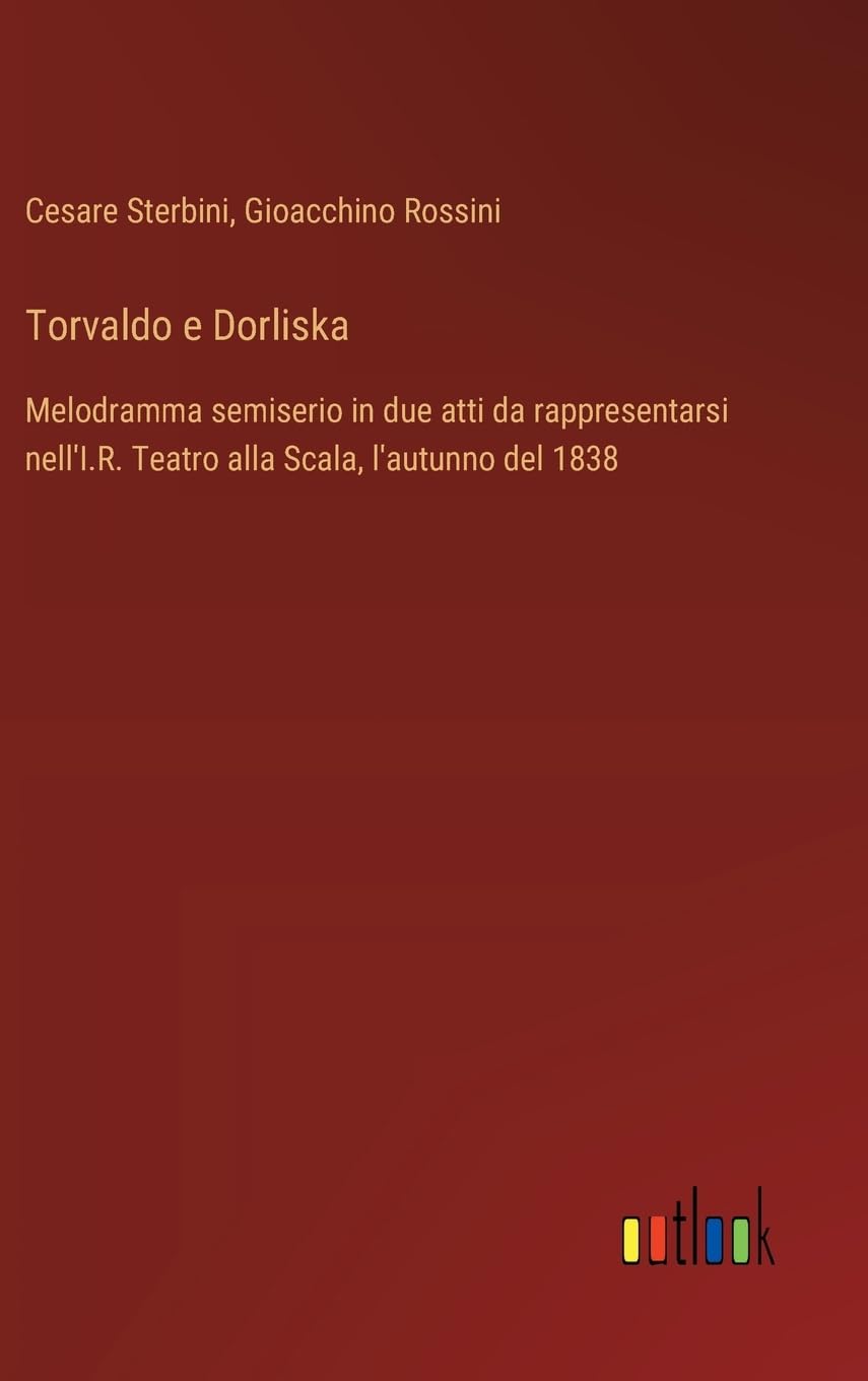 Torvaldo e Dorliska: Melodramma semiserio in due atti da rappresentarsi nell'I.R. Teatro alla Scala, l'autunno del 1838