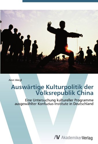 Auswärtige Kulturpolitik der Volksrepublik China: Eine Untersuchung kultureller Programme ausgewählter Konfuzius-Institute in Deutschland