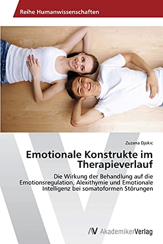 Emotionale Konstrukte im Therapieverlauf: Die Wirkung der Behandlung auf die Emotionsregulation, Alexithymie und Emotionale Intelligenz bei somatoformen Störungen