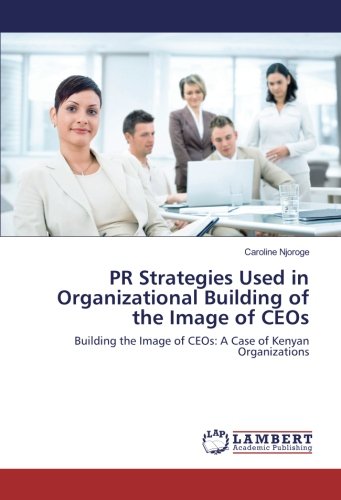 PR Strategies Used in Organizational Building of the Image of CEOs: Building the Image of CEOs: A Case of Kenyan Organizations