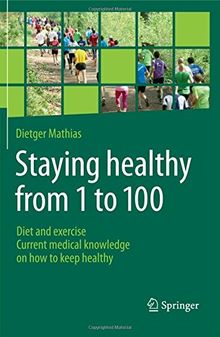 Staying healthy from 1 to 100: Diet and exercise current medical knowledge on how to keep healthy