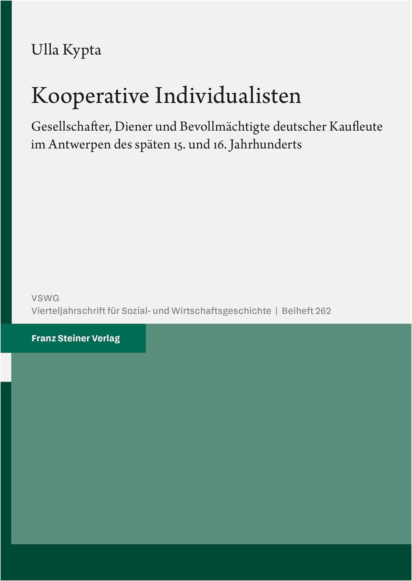 Kooperative Individualisten: Gesellschafter, Diener und Bevollmächtigte deutscher Kaufleute im Antwerpen des späten 15. und 16. Jahrhunderts ... Sozial- und Wirtschaftsgeschichte. Beihefte)