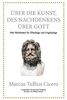Marcus Tullius Cicero: Über die Kunst des Nachdenkens über Gott: Alte Weisheiten für Gläubige und Ungläubige