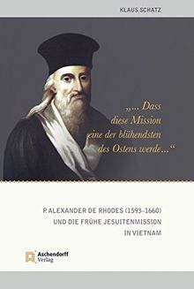 "...dass diese Mission eine der blühendsten des Ostens werde ...": P. Alexander de Rhodes (1593-1660) und die frühe Jesuitenmission in Vietnam