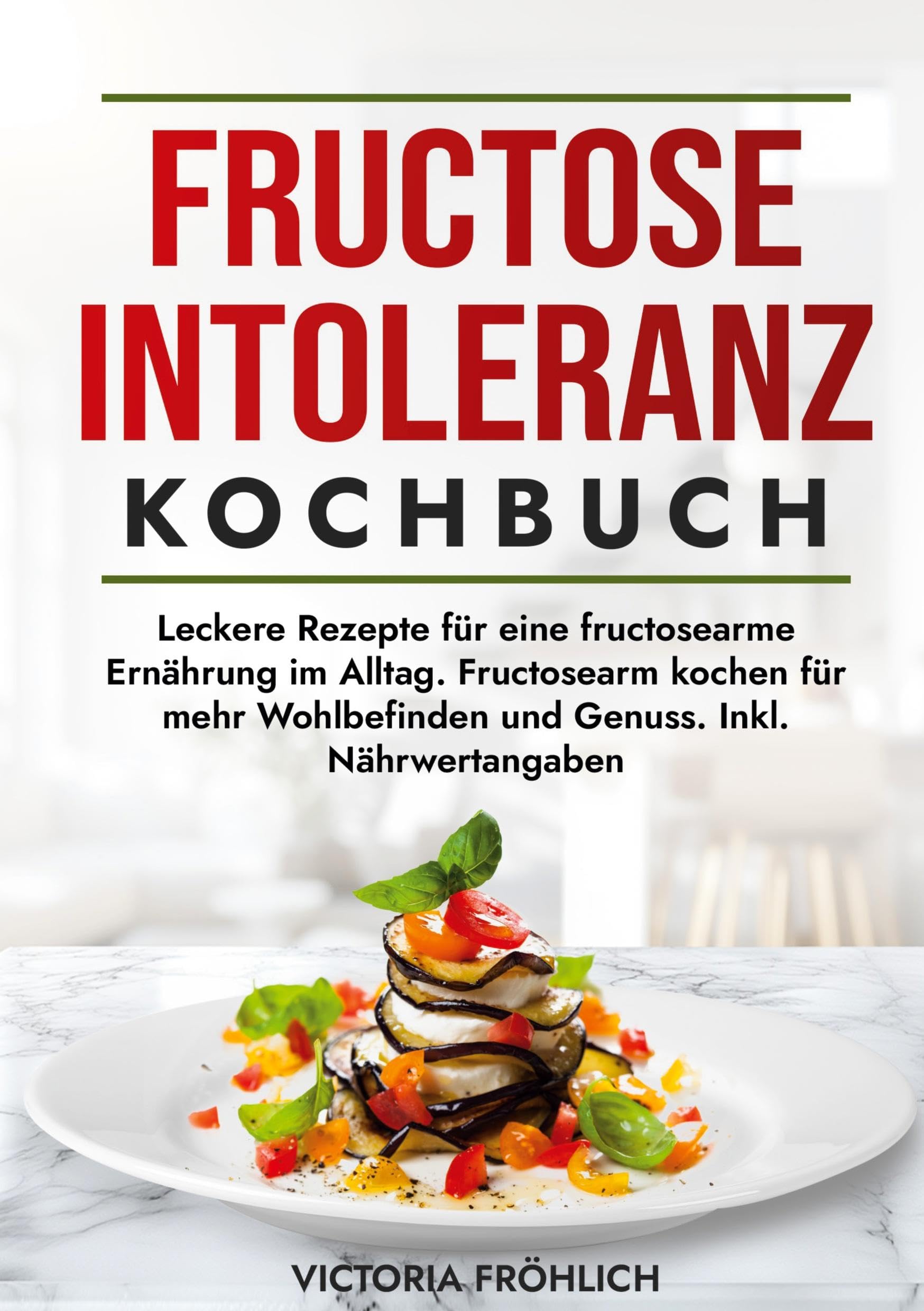 Fructoseintoleranz Kochbuch: Leckere Rezepte für eine fructosearme Ernährung im Alltag. Fructosearm kochen für mehr Wohlbefinden und Genuss. Inkl. Nährwertangaben