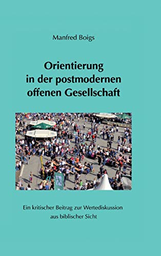 Orientierung in der postmodernen offenen Gesellschaft: Ein kritischer Beitrag zur Wertediskussion aus biblischer Sicht