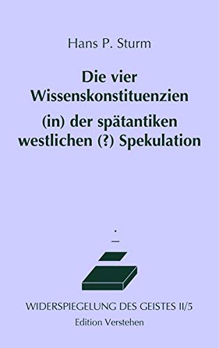 Die vier Wissenskonstituenzien (in) der spätantiken westlichen (?) Spekulation oder Philosophie im Dunstkreis des Orients (Widerspiegelung des Geistes)