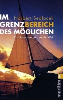 Im Grenzbereich des Möglichen: Als Einhandsegler um die Welt