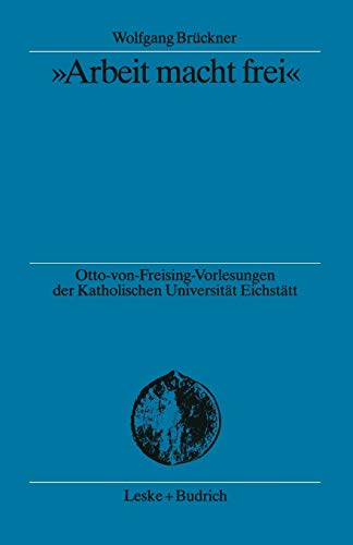 Arbeit macht frei: Herkunft und Hintergrund der K.Z.-Devise (Otto von Freising-Vorlesungen der Katholischen Universität Eichstätt-Ingolstadt) ... Eichstätt-Ingolstadt, 13, Band 13)