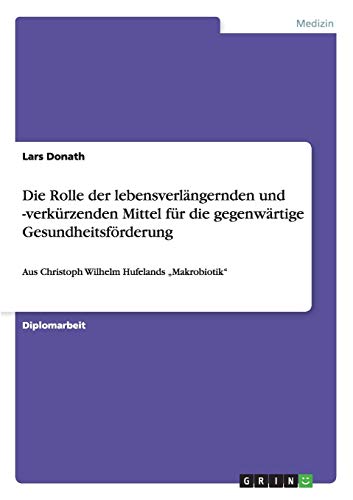 Die Rolle der lebensverlängernden und -verkürzenden Mittel für die gegenwärtige Gesundheitsförderung: Aus Christoph Wilhelm Hufelands Makrobiotik