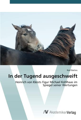 In der Tugend ausgeschweift: Heinrich von Kleists Figur Michael Kohlhaas im Spiegel seiner Wertungen