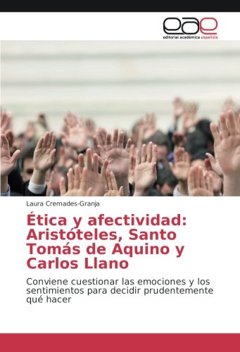 Ética y afectividad: Aristóteles, Santo Tomás de Aquino y Carlos Llano: Conviene cuestionar las emociones y los sentimientos para decidir prudentemente qué hacer