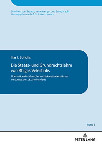 Die Staats- und Grundrechtslehre von Rhigas Velestinlis: Übernationaler Menschenrechtskonstitutionalismus im Europa des 18. Jahrhunderts (Schriften zum Staats-, Verwaltungs- und Europarecht, Band 3)