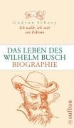 Ich wollt, ich wär ein Eskimo. Das Leben des Wilhelm Busch: Biographie