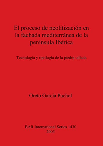 El proceso de neolitización en la fachada mediterránea de la península Ibérica: Technología y tipología de la piedra tallada (British Archaeological Reports, Band 1430)