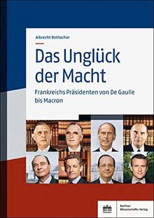 Das Unglück der Macht: Frankreichs Präsidenten von de Gaulle bis Macron