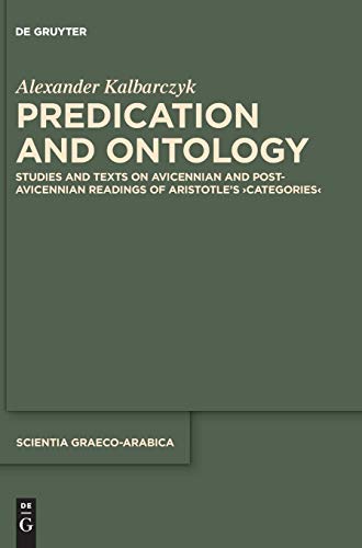 Predication and Ontology: Studies and Texts on Avicennian and Post-Avicennian Readings of Aristotle’s ›Categories‹ (Scientia Graeco-Arabica, Band 22)