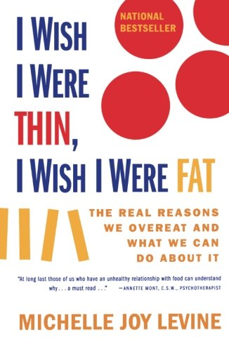 I WISH I WERE THIN, I WISH I WERE FAT: THE REAL REASONS WE OVEREAT AND WHAT WE CAN DO ABOUT IT